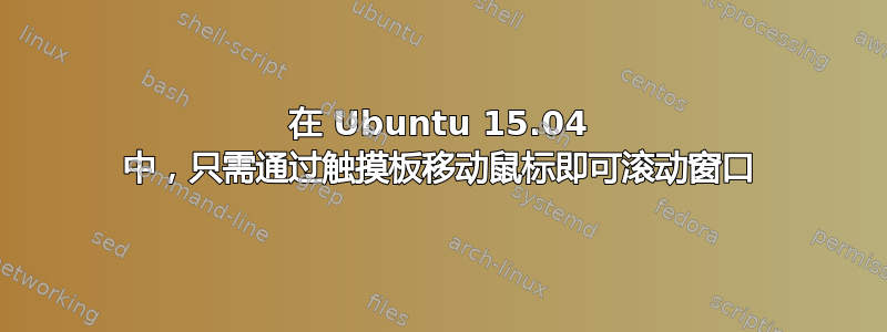 在 Ubuntu 15.04 中，只需通过触摸板移动鼠标即可滚动窗口