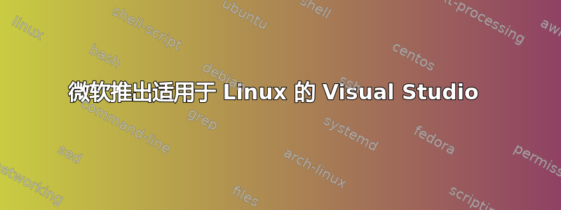 微软推出适用于 Linux 的 Visual Studio 