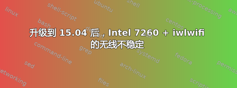 升级到 15.04 后，Intel 7260 + iwlwifi 的无线不稳定