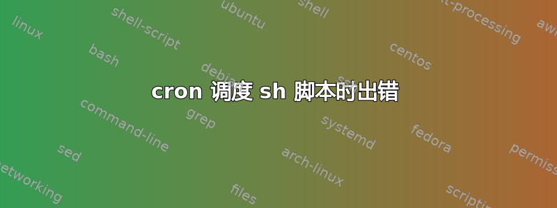 cron 调度 sh 脚本时出错