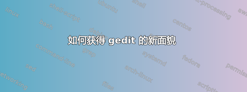 如何获得 gedit 的新面貌