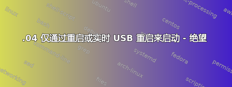 12.04 仅通过重启或实时 USB 重启来启动 - 绝望