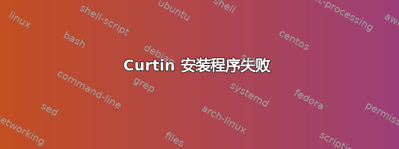 Curtin 安装程序失败