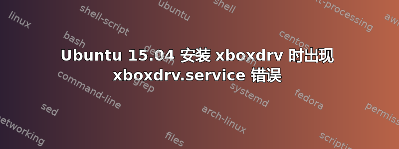 Ubuntu 15.04 安装 xboxdrv 时出现 xboxdrv.service 错误