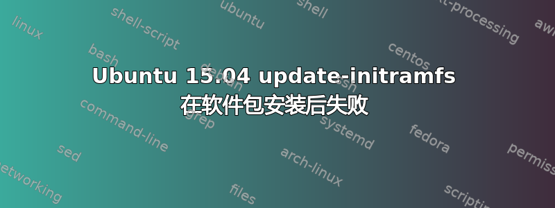 Ubuntu 15.04 update-initramfs 在软件包安装后失败