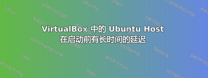 VirtualBox 中的 Ubuntu Host 在启动前有长时间的延迟