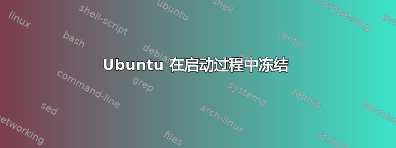 Ubuntu 在启动过程中冻结