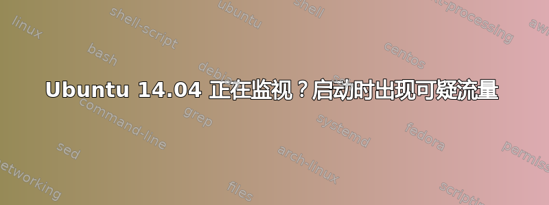 Ubuntu 14.04 正在监视？启动时出现可疑流量