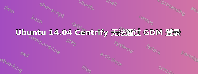 Ubuntu 14.04 Centrify 无法通过 GDM 登录