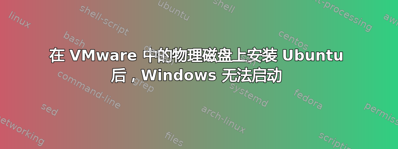 在 VMware 中的物理磁盘上安装 Ubuntu 后，Windows 无法启动