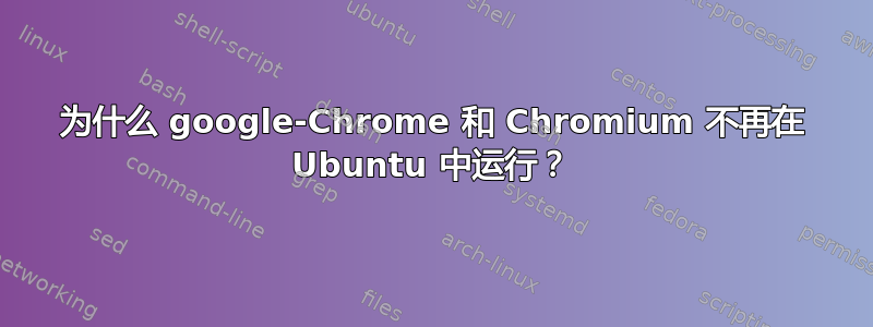 为什么 google-Chrome 和 Chromium 不再在 Ubuntu 中运行？