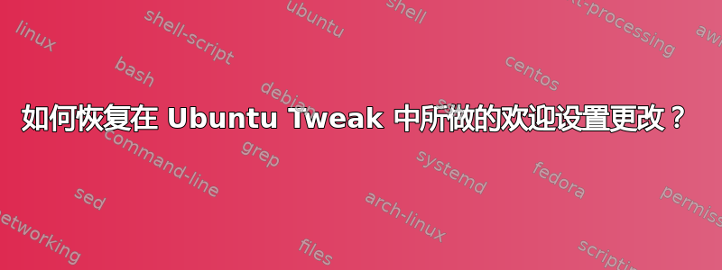 如何恢复在 Ubuntu Tweak 中所做的欢迎设置更改？