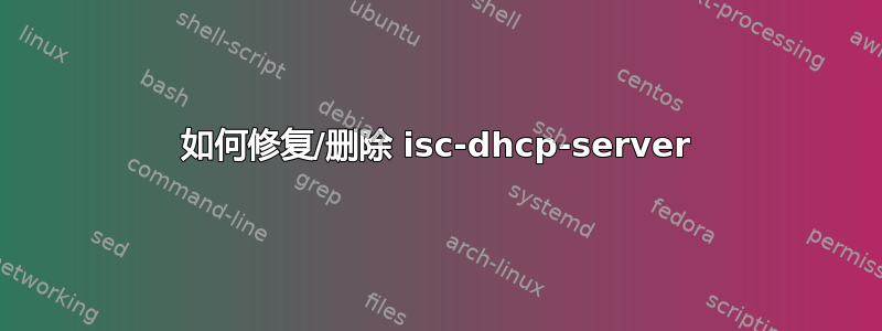 如何修复/删除 isc-dhcp-server