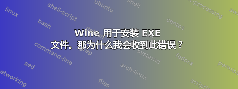 Wine 用于安装 EXE 文件。那为什么我会收到此错误？