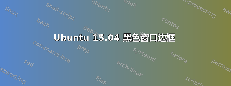 Ubuntu 15.04 黑色窗口边框