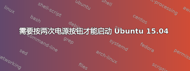 需要按两次电源按钮才能启动 Ubuntu 15.04