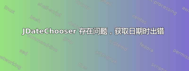 JDateChooser 存在问题，获取日期时出错