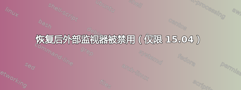 恢复后外部监视器被禁用（仅限 15.04）