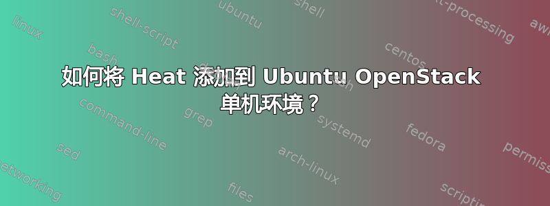 如何将 Heat 添加到 Ubuntu OpenStack 单机环境？