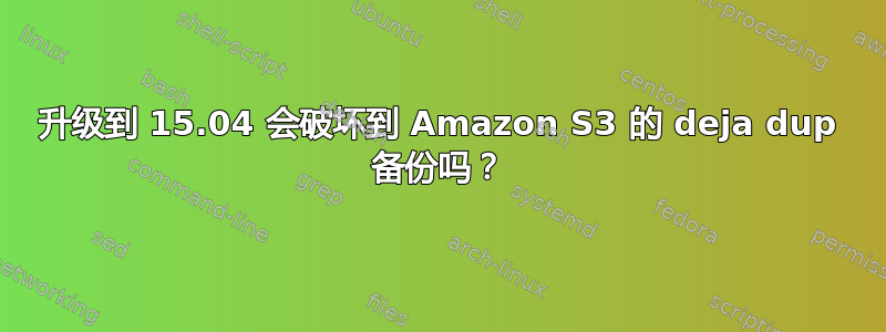 升级到 15.04 会破坏到 Amazon S3 的 deja dup 备份吗？