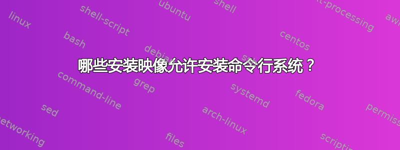 哪些安装映像允许安装命令行系统？