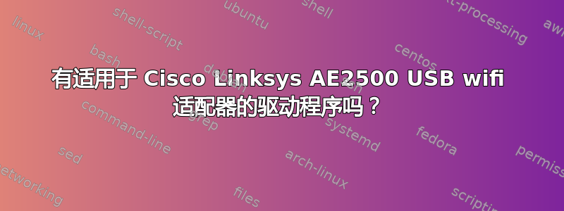 有适用于 Cisco Linksys AE2500 USB wifi 适配器的驱动程序吗？