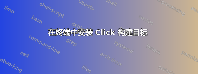 在终端中安装 Click 构建目标