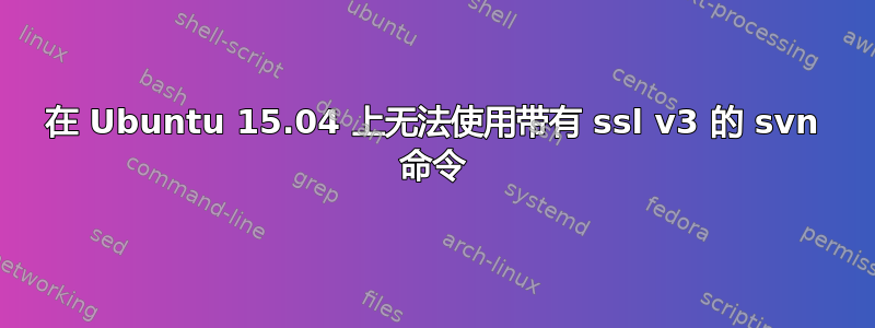 在 Ubuntu 15.04 上无法使用带有 ssl v3 的 svn 命令