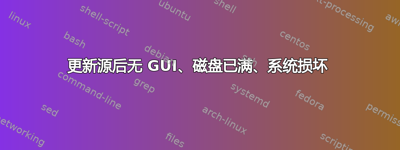 更新源后无 GUI、磁盘已满、系统损坏