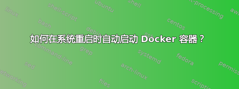 如何在系统重启时自动启动 Docker 容器？