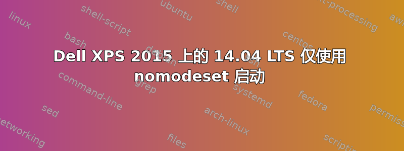 Dell XPS 2015 上的 14.04 LTS 仅使用 nomodeset 启动