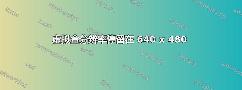 虚拟盒分辨率停留在 640 x 480