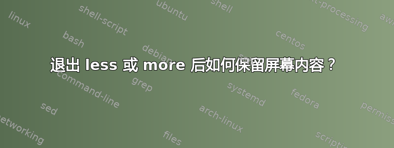 退出 less 或 more 后如何保留屏幕内容？