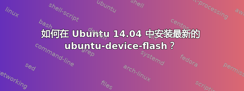 如何在 Ubuntu 14.04 中安装最新的 ubuntu-device-flash？