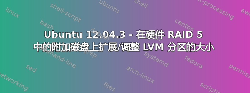 Ubuntu 12.04.3 - 在硬件 RAID 5 中的附加磁盘上扩展/调整 LVM 分区的大小