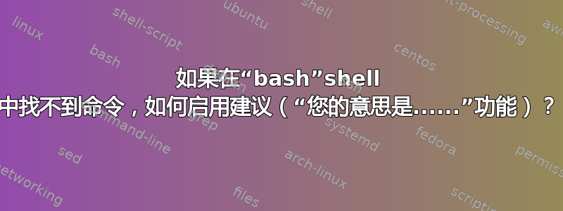 如果在“bash”shell 中找不到命令，如何启用建议（“您的意思是......”功能）？