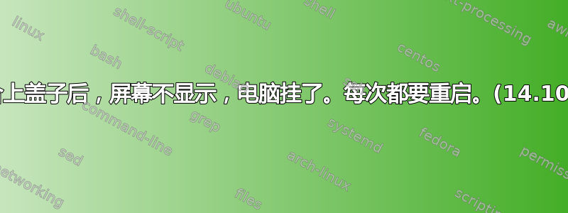 合上盖子后，屏幕不显示，电脑挂了。每次都要重启。(14.10)