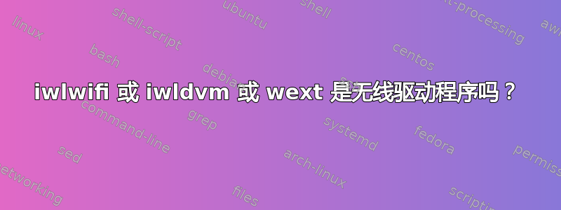 iwlwifi 或 iwldvm 或 wext 是无线驱动程序吗？