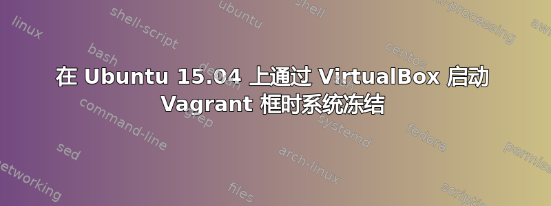 在 Ubuntu 15.04 上通过 VirtualBox 启动 Vagrant 框时系统冻结