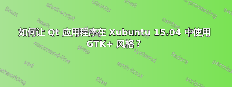 如何让 Qt 应用程序在 Xubuntu 15.04 中使用 GTK+ 风格？