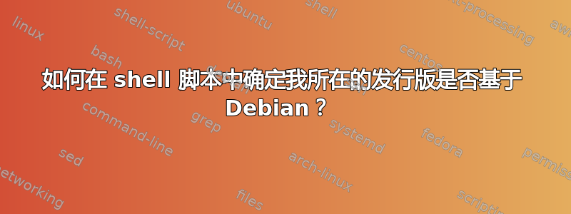 如何在 shell 脚本中确定我所在的发行版是否基于 Debian？ 