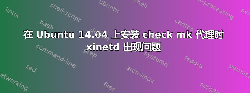 在 Ubuntu 14.04 上安装 check mk 代理时 xinetd 出现问题