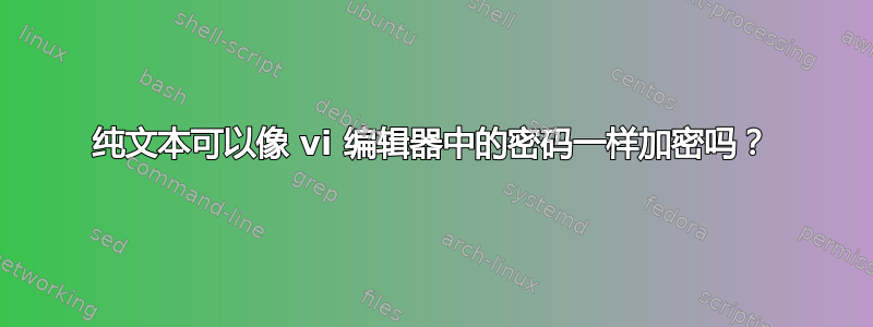 纯文本可以像 vi 编辑器中的密码一样加密吗？