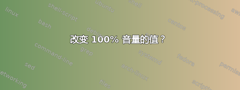 改变 100% 音量的值？