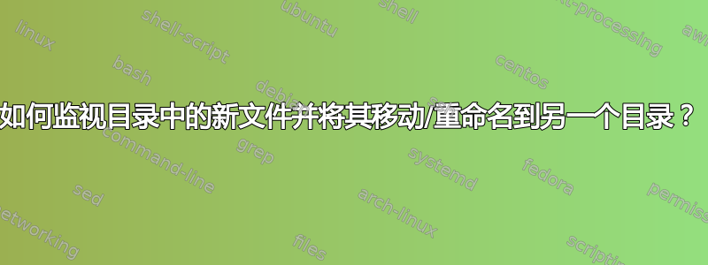 如何监视目录中的新文件并将其移动/重命名到另一个目录？