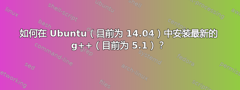 如何在 Ubuntu（目前为 14.04）中安装最新的 g++（目前为 5.1）？