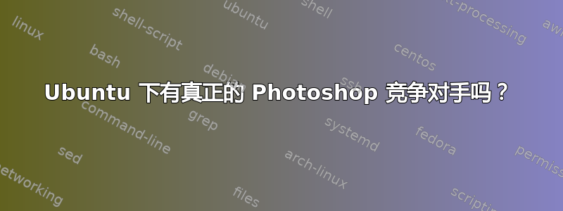 Ubuntu 下有真正的 Photoshop 竞争对手吗？