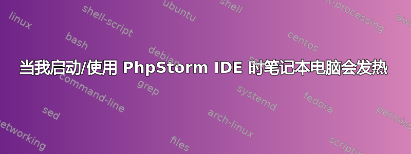 当我启动/使用 PhpStorm IDE 时笔记本电脑会发热