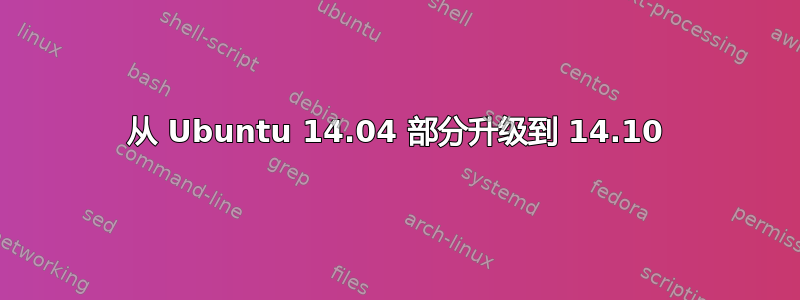 从 Ubuntu 14.04 部分升级到 14.10