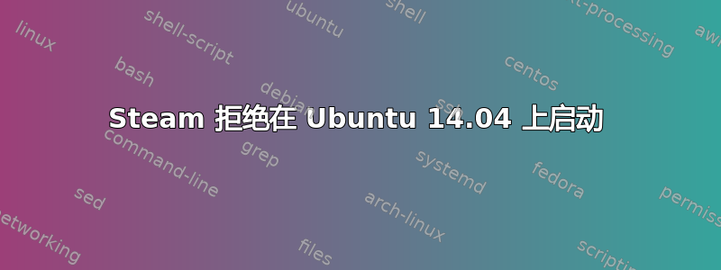 Steam 拒绝在 Ubuntu 14.04 上启动